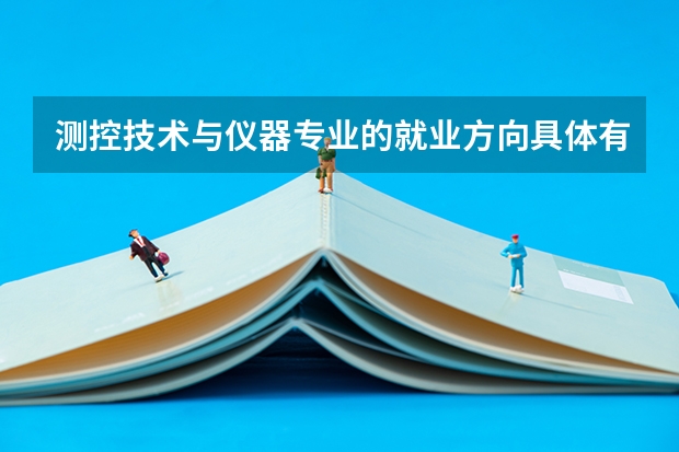 测控技术与仪器专业的就业方向具体有哪些？