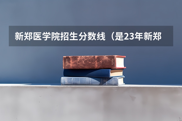 新郑医学院招生分数线（是23年新郑市最新高中录取分数线）
