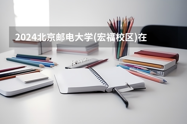 2024北京邮电大学(宏福校区)在河北招生计划一览表