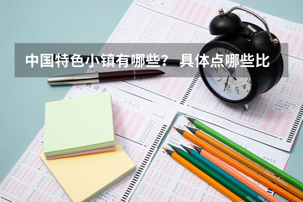 中国特色小镇有哪些？ 具体点哪些比较有名？