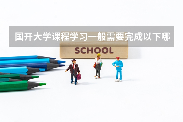 国开大学课程学习一般需要完成以下哪些环节