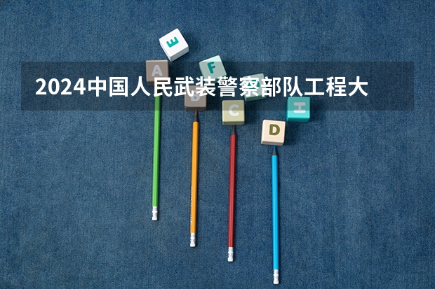 2024中国人民武装警察部队工程大学在河北招生计划一览表