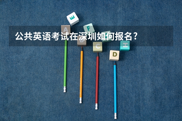 公共英语考试在深圳如何报名?