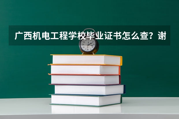 广西机电工程学校毕业证书怎么查？谢谢！
