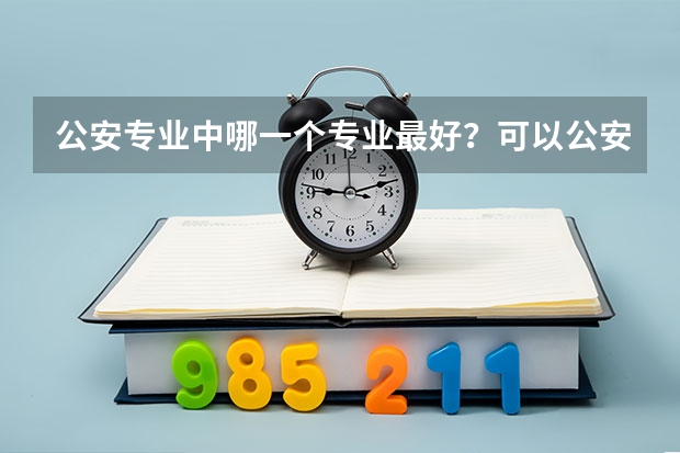 公安专业中哪一个专业最好？可以公安联考吗？