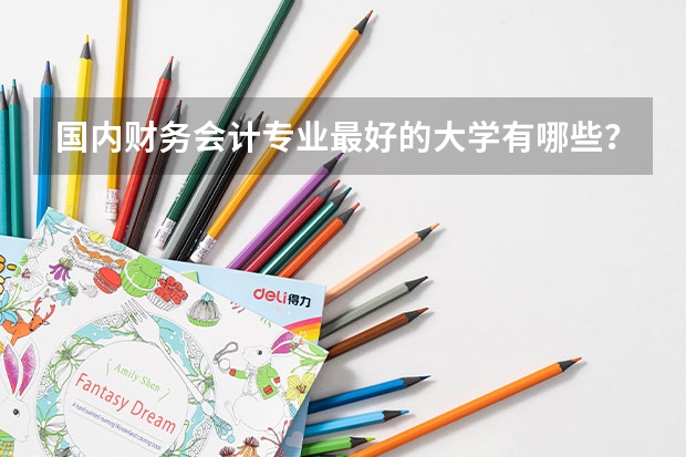 国内财务会计专业最好的大学有哪些？