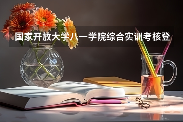 国家开放大学八一学院综合实训考核登记表怎么tian