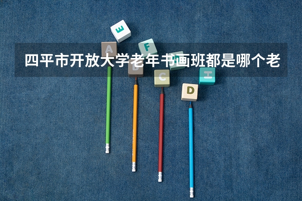 四平市开放大学老年书画班都是哪个老师