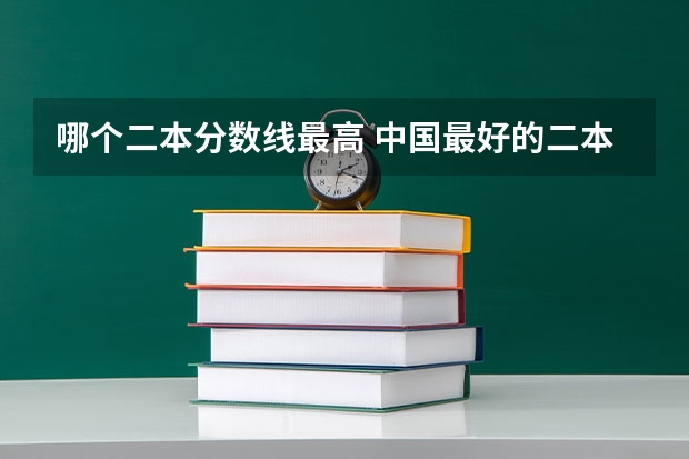 哪个二本分数线最高 中国最好的二本院校排名及分数线