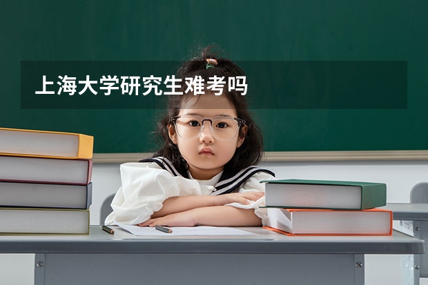 上海大学研究生难考吗