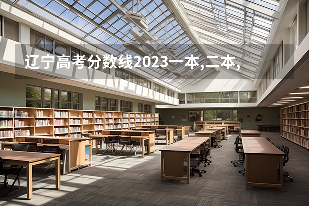 辽宁高考分数线2023一本,二本,专科分数线 辽宁高考二本分数线