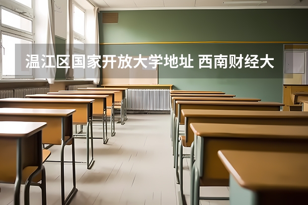 温江区国家开放大学地址 西南财经大学有几个校区