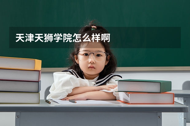 天津天狮学院怎么样啊
