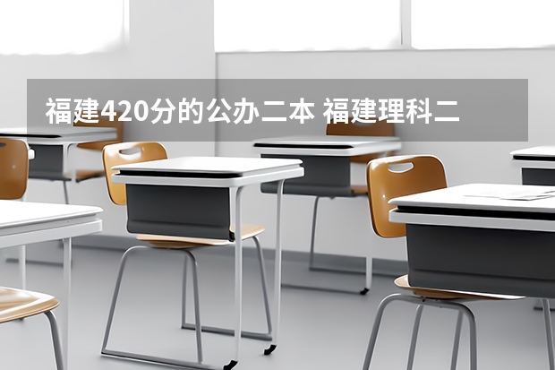 福建420分的公办二本 福建理科二本分数线