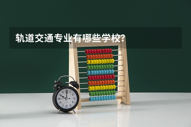 轨道交通专业有哪些学校?