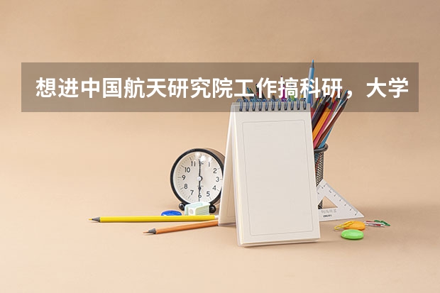 想进中国航天研究院工作搞科研，大学需要学什么专业？