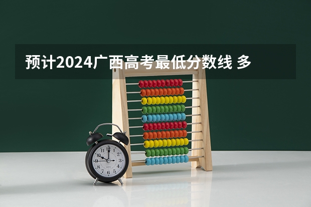 预计2024广西高考最低分数线 多少分可以上大学