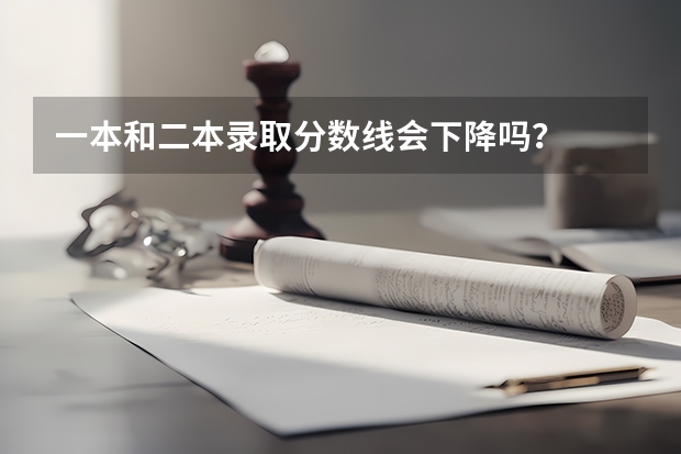 一本和二本录取分数线会下降吗？