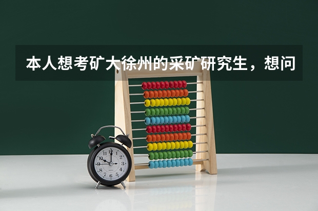 本人想考矿大徐州的采矿研究生，想问一下历年采矿专硕和学硕都要多少人多少人推免，历年多少分可以过初试