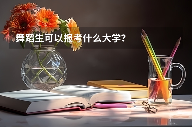 舞蹈生可以报考什么大学？