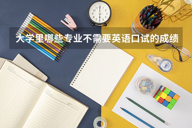 大学里哪些专业不需要英语口试的成绩？