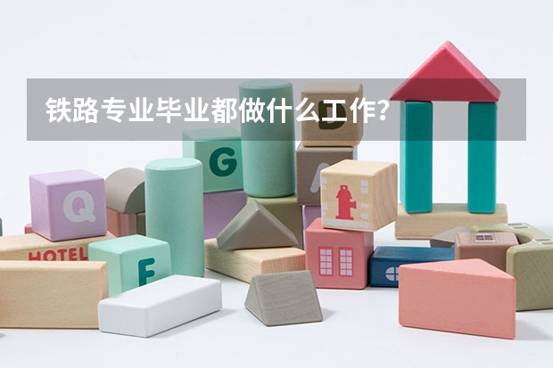 铁路专业毕业都做什么工作？