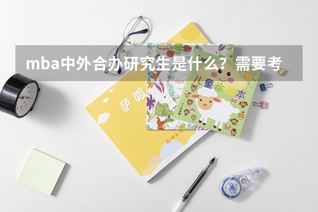 mba中外合办研究生是什么?需要考试吗?