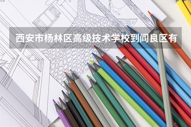西安市杨林区高级技术学校到阎良区有多少公里？