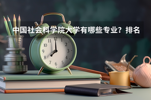 中国社会科学院大学有哪些专业?排名前十的专业有哪些?