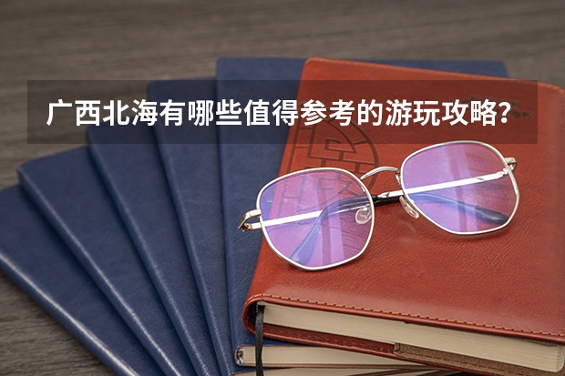 广西北海有哪些值得参考的游玩攻略？