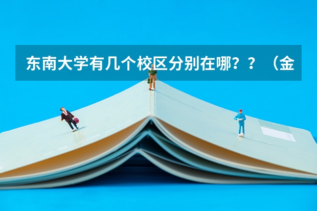东南大学有几个校区分别在哪？？（金陵科技学院有几个校区）