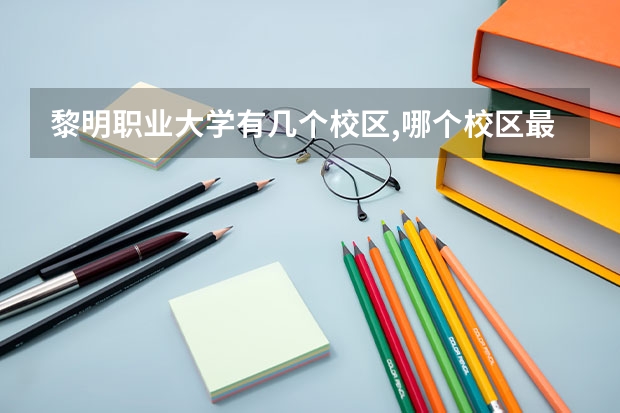 黎明职业大学有几个校区,哪个校区最好及各校区介绍