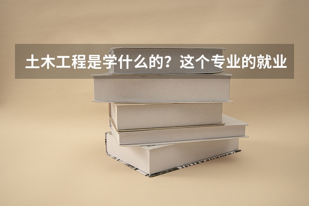 土木工程是学什么的？这个专业的就业方向有哪些？
