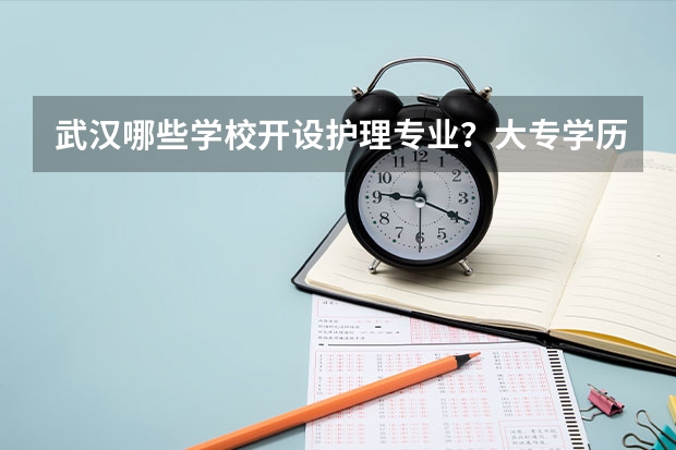 武汉哪些学校开设护理专业？大专学历的