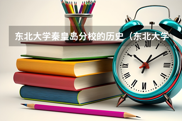 东北大学秦皇岛分校的历史（东北大学秦皇岛分校的历史）