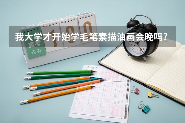 我大学才开始学毛笔素描油画会晚吗?
