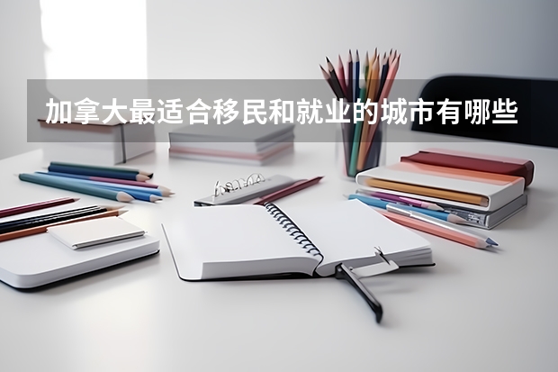 加拿大最适合移民和就业的城市有哪些
