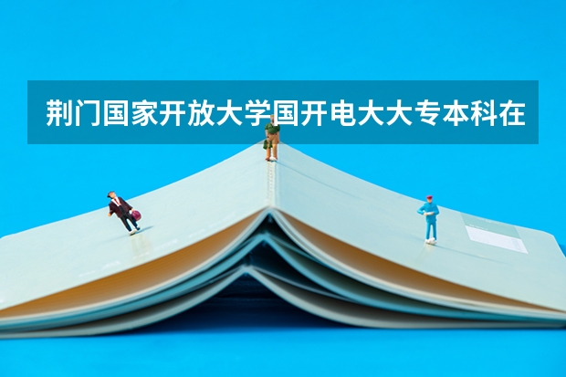 荆门国家开放大学国开电大大专本科在哪里报名?
