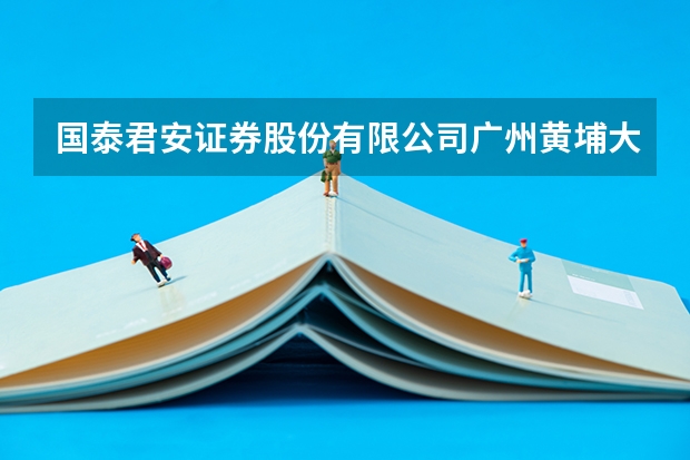 国泰君安证券股份有限公司广州黄埔大道证券营业部是什么时候成立的