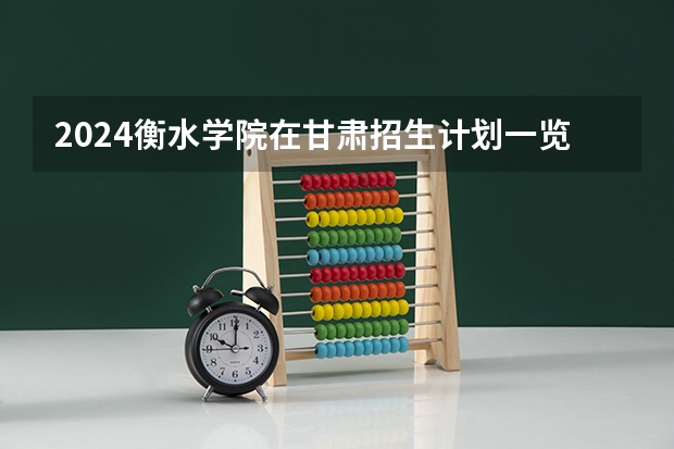 2024衡水学院在甘肃招生计划一览表