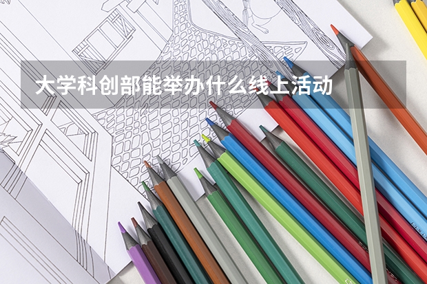 大学科创部能举办什么线上活动