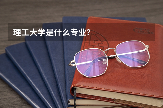 理工大学是什么专业？