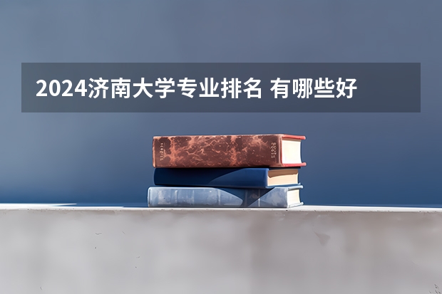 2024济南大学专业排名 有哪些好专业