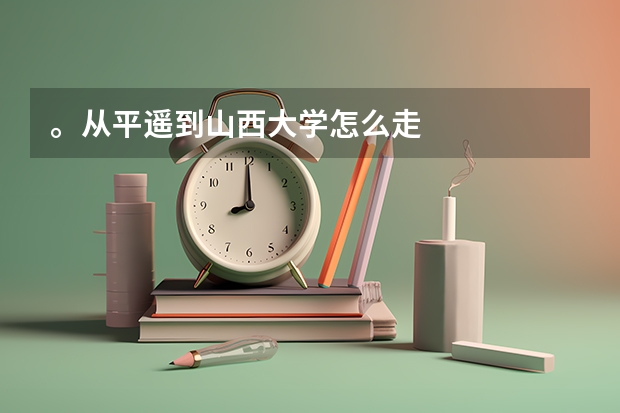 。从平遥到山西大学怎么走