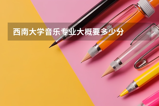 西南大学音乐专业大概要多少分