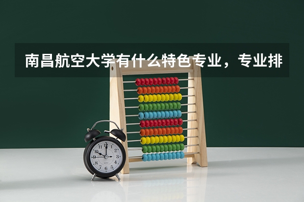 南昌航空大学有什么特色专业，专业排名如何