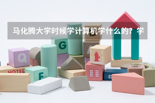 马化腾大学时候学计算机学什么的?学网络工程师还是学软件工程师还是学软件还是软件开发还是其他的?