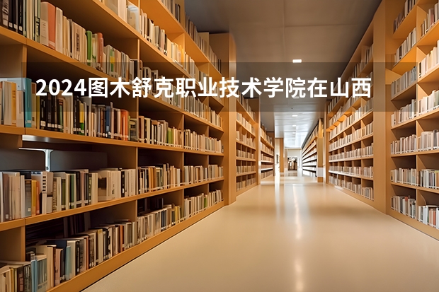 2024图木舒克职业技术学院在山西招生计划一览表