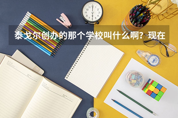 泰戈尔创办的那个学校叫什么啊？现在还继续教育吗？