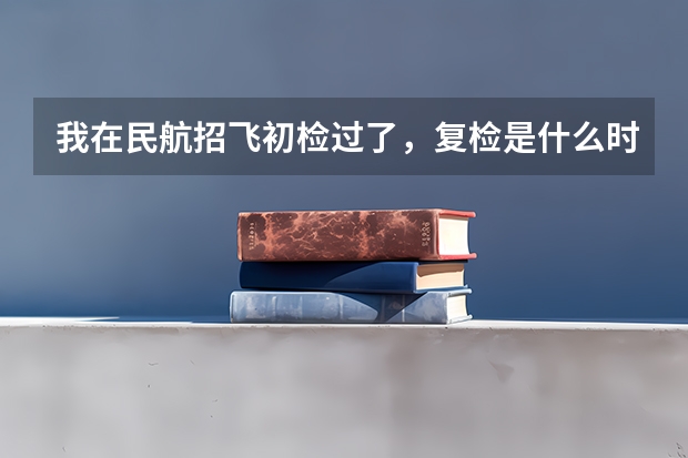 我在民航招飞初检过了,复检是什么时候啊?都检查些什么啊?我有携带肝炎病毒能行吗?